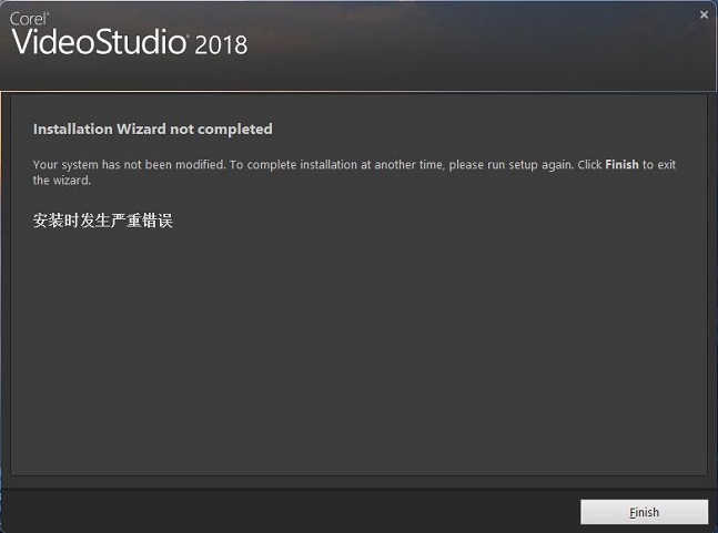 VideoStudio 2018、Installation Wizard not completed、Your system has not been modified. To complete installation at another time, please run setup again. Click Finish to exit the wizard.安装时发生严童错误